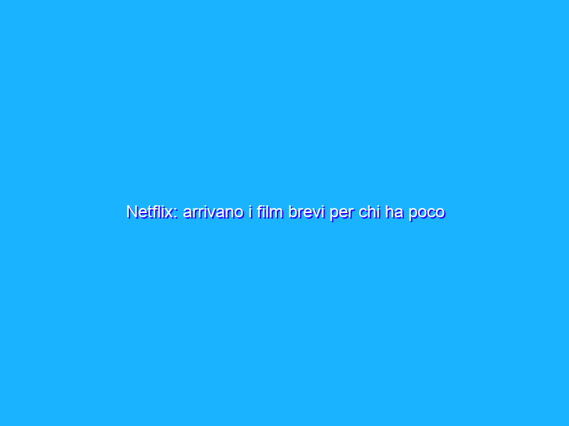 Netflix: arrivano i film brevi per chi ha poco tempo