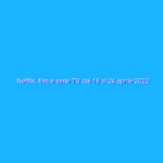 Netflix, film e serie TV dal 18 al 24 aprile 2022