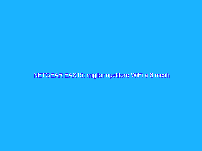 NETGEAR EAX15: miglior ripetitore WiFi a 6 mesh in promo su Amazon