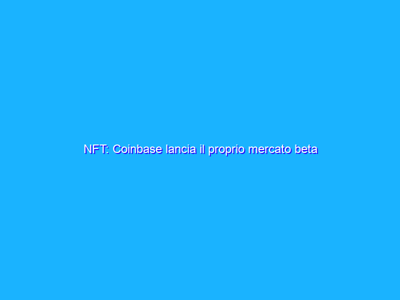 NFT: Coinbase lancia il proprio mercato beta