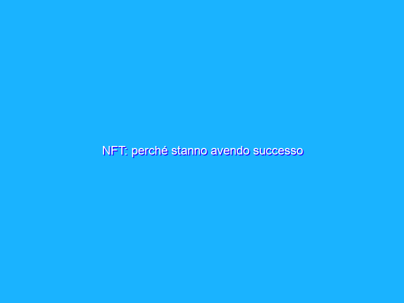 NFT: perché stanno avendo successo