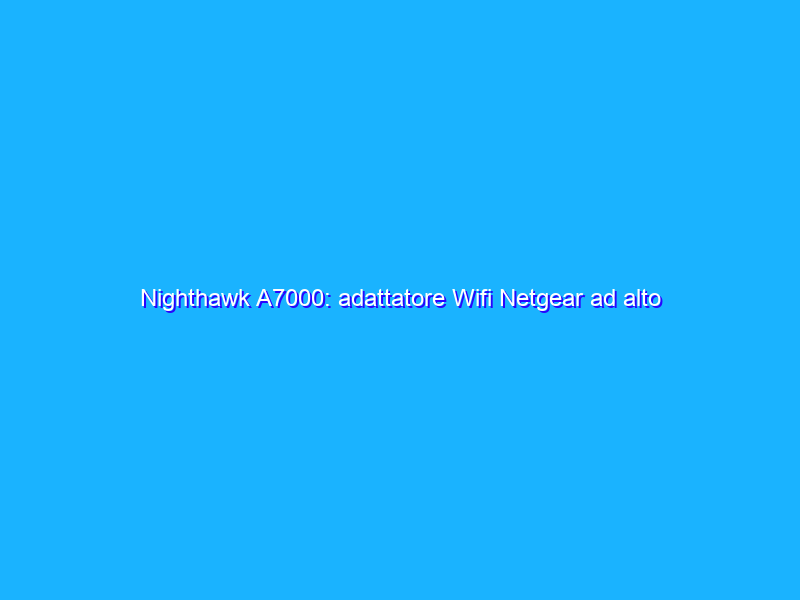 Nighthawk A7000: adattatore Wifi Netgear ad alto guadagno in promo su Amazon