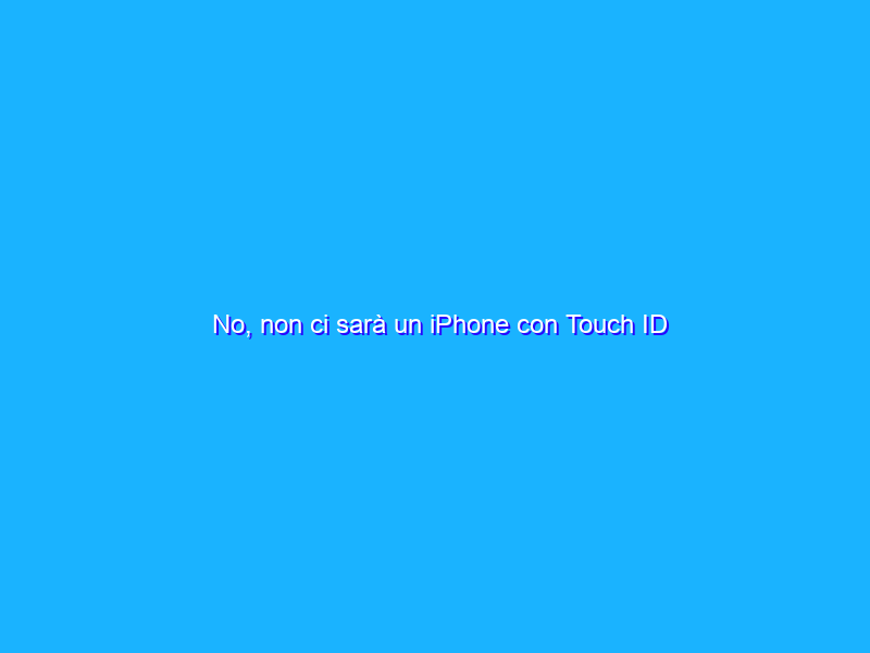 No, non ci sarà un iPhone con Touch ID in-display (per ora)