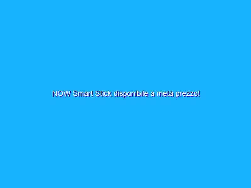 NOW Smart Stick disponibile a metà prezzo!