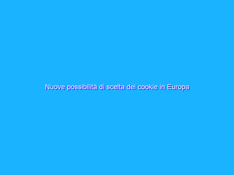 Nuove possibilità di scelta dei cookie in Europa