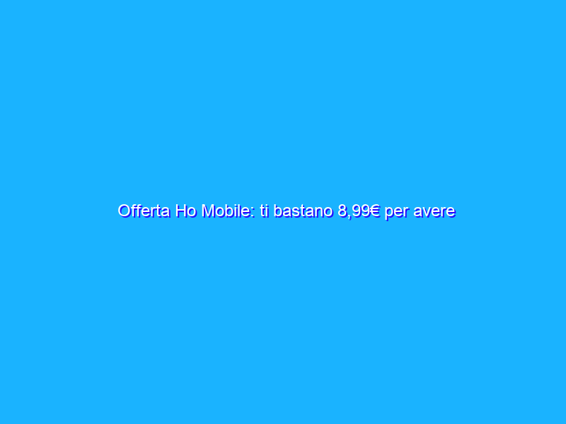 Offerta Ho Mobile: ti bastano 8,99€ per avere 150GB (o 100)