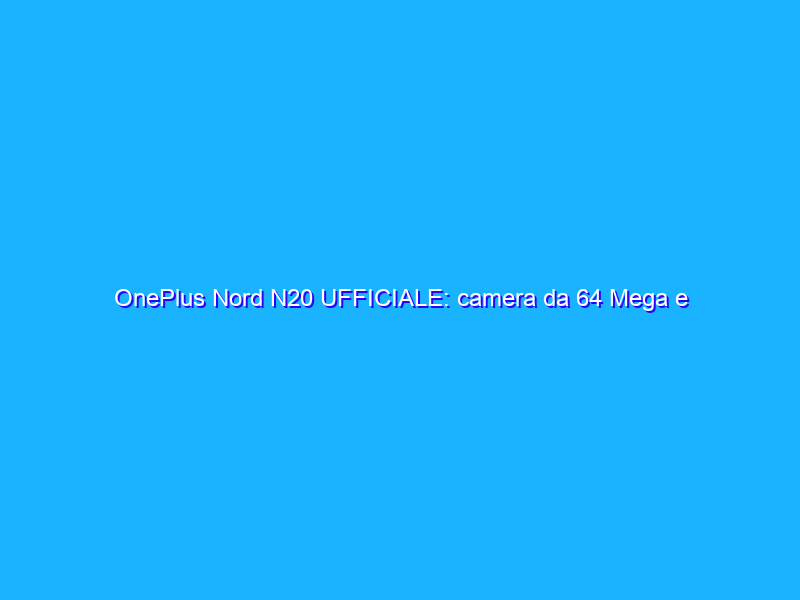 OnePlus Nord N20 UFFICIALE: camera da 64 Mega e Snapdragon 695