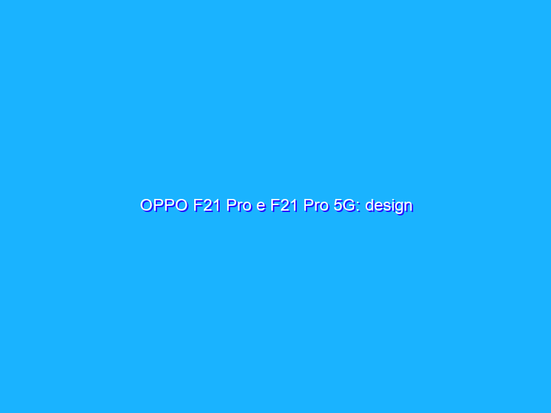 OPPO F21 Pro e F21 Pro 5G: design “Fibreglass” e anima da medio gamma