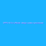 OPPO K10 è ufficiale: design curato e processore Dimensity 8000-Max
