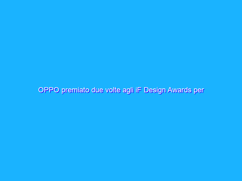 OPPO premiato due volte agli iF Design Awards per OPPO Find N