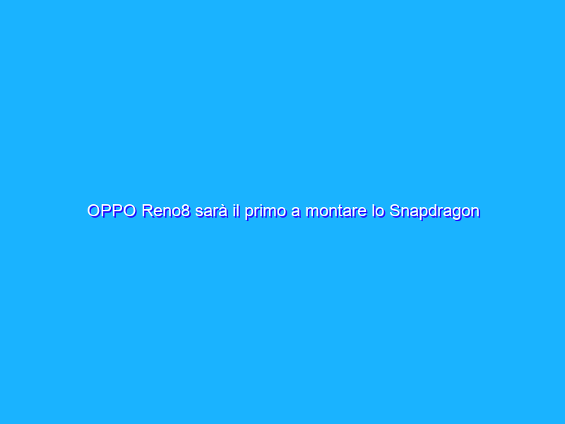 OPPO Reno8 sarà il primo a montare lo Snapdragon 7 Gen 1?
