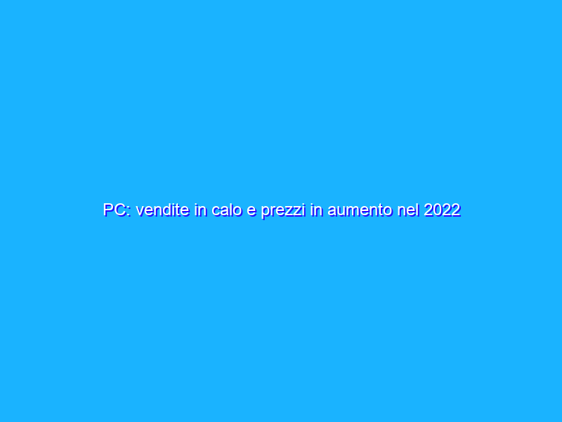 PC: vendite in calo e prezzi in aumento nel 2022