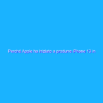 Perché Apple ha iniziato a produrre iPhone 13 in India?