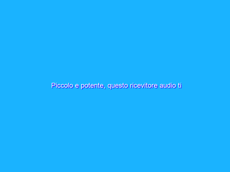 Piccolo e potente, questo ricevitore audio ti farà impazzire