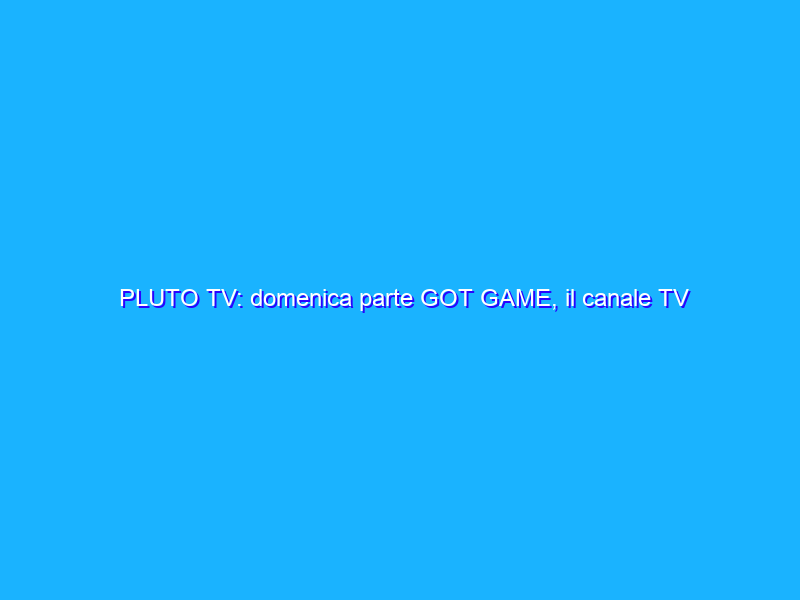 PLUTO TV: domenica parte GOT GAME, il canale TV sui videogiochi