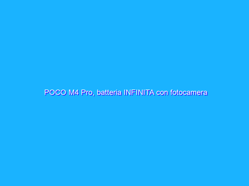 POCO M4 Pro, batteria INFINITA con fotocamera tripla in offerta