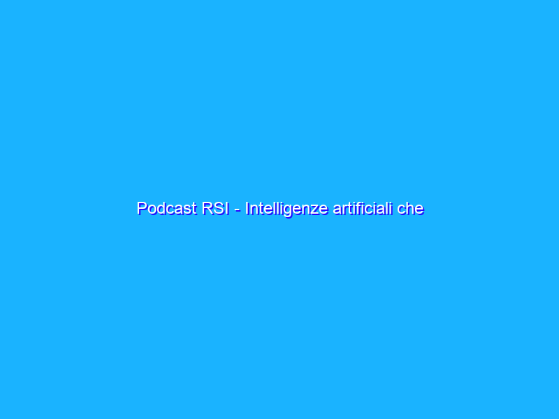 Podcast RSI - Intelligenze artificiali che barano, suoni da Marte, servizi Google contro fake news