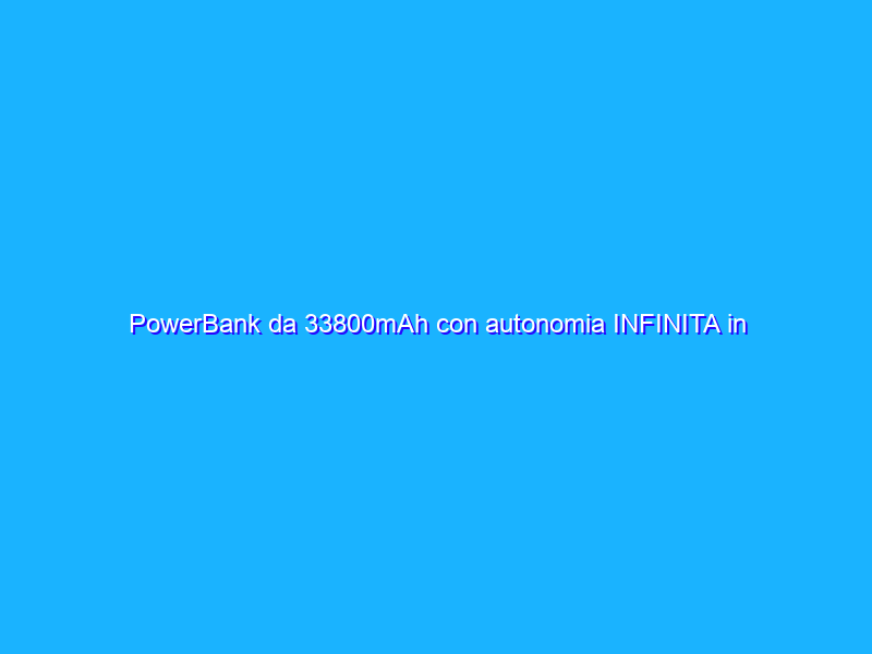 PowerBank da 33800mAh con autonomia INFINITA in offerta SHOCK (Amazon)