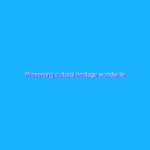 Preserving cultural heritage worldwide Preserving cultural heritage worldwide