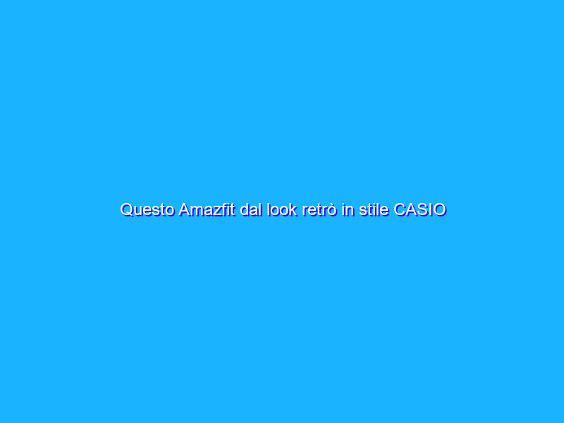 Questo Amazfit dal look retrò in stile CASIO anni 80 è davvero splendido (23€)