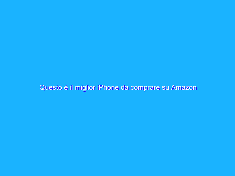 Questo è il miglior iPhone da comprare su Amazon adesso