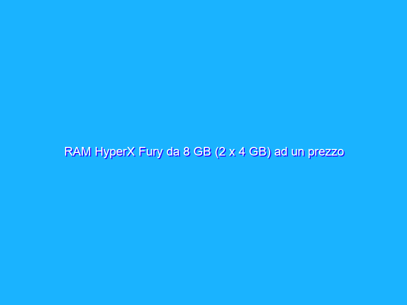 RAM HyperX Fury da 8 GB (2 x 4 GB) ad un prezzo FOLLE su Amazon