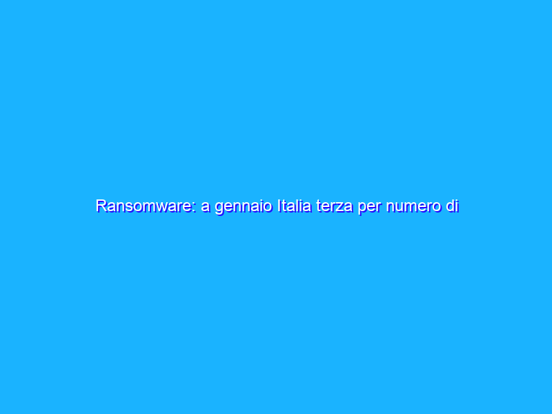 Ransomware: a gennaio Italia terza per numero di attacchi