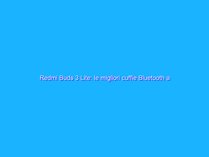 Redmi Buds 3 Lite: le migliori cuffie Bluetooth a prezzo SHOCK (23€)