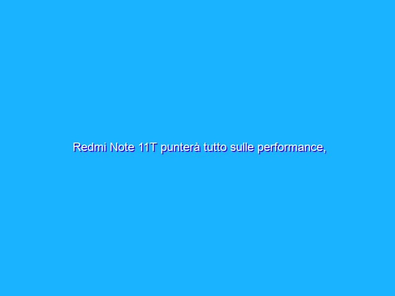Redmi Note 11T punterà tutto sulle performance, a quanto pare