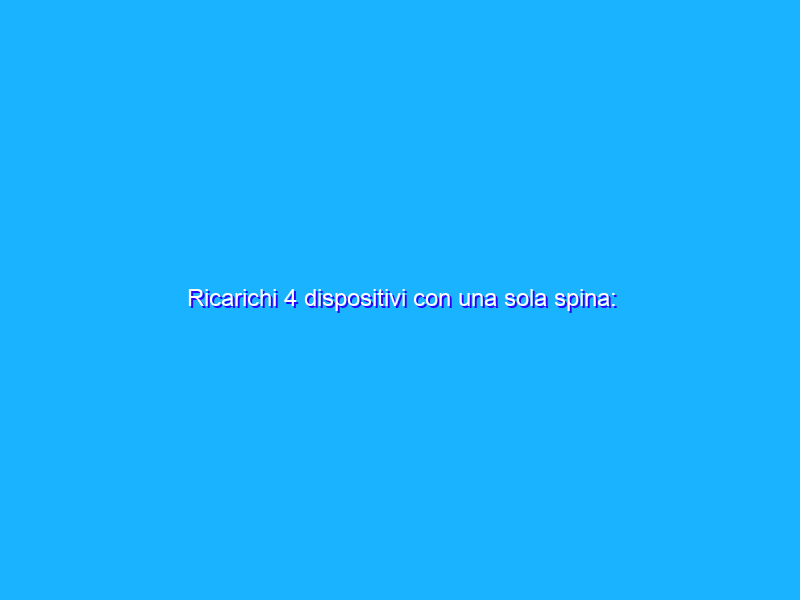 Ricarichi 4 dispositivi con una sola spina: spendi 10€ e va tutto bene