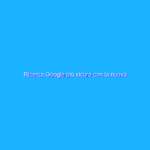Ricerca Google più sicura con la nuova Intelligenza Artificiale MUM e BERT