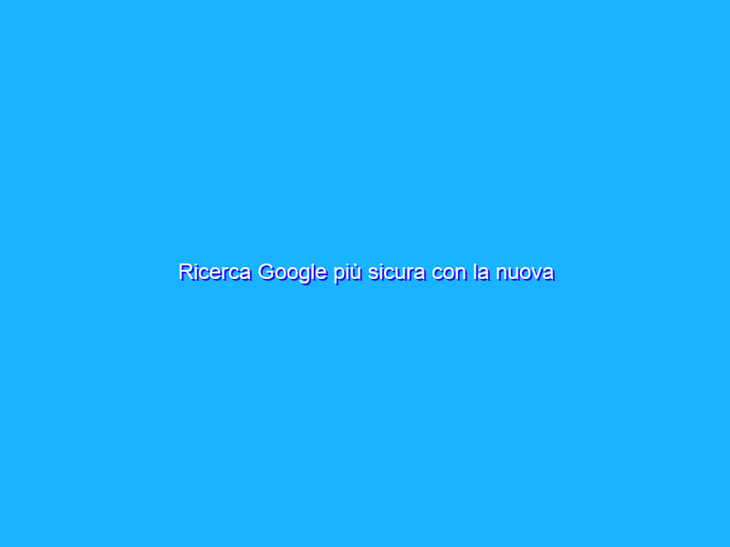 Ricerca Google più sicura con la nuova Intelligenza Artificiale MUM e BERT