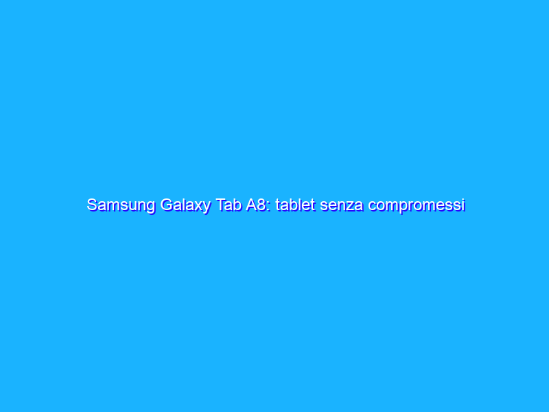 Samsung Galaxy Tab A8: tablet senza compromessi in OFFERTA su Amazon