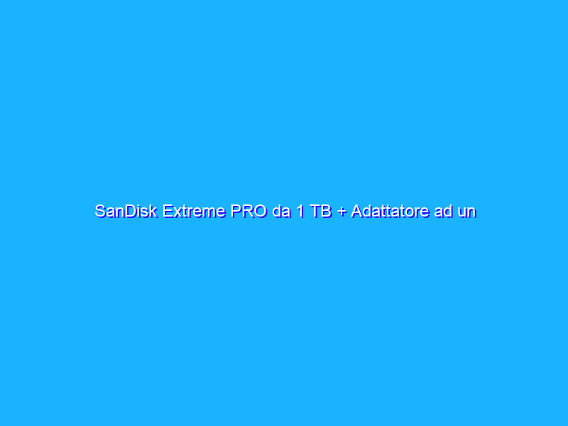 SanDisk Extreme PRO da 1 TB + Adattatore ad un prezzo FOLLE su Amazon, sconto del 70%