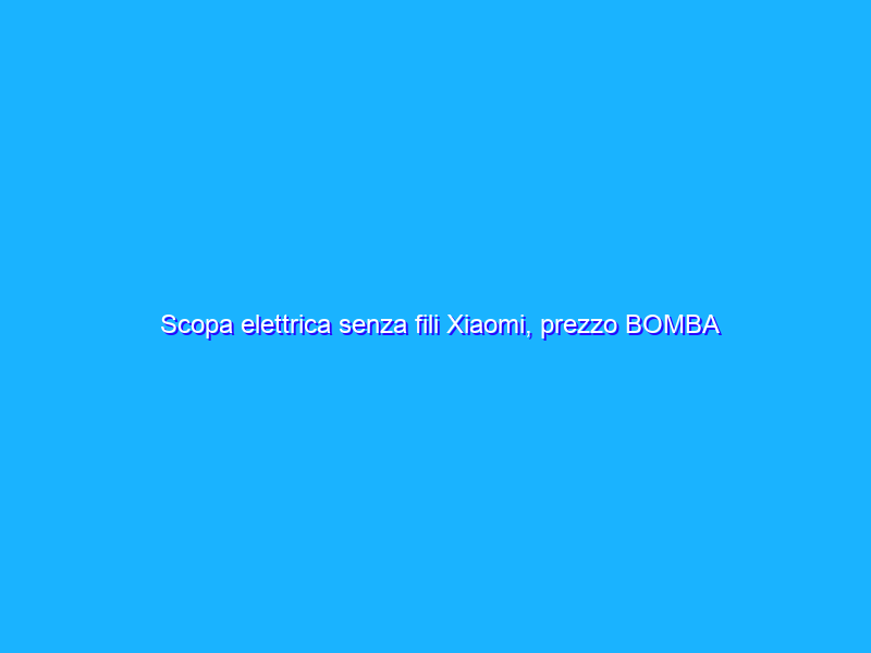 Scopa elettrica senza fili Xiaomi, prezzo BOMBA su Amazon
