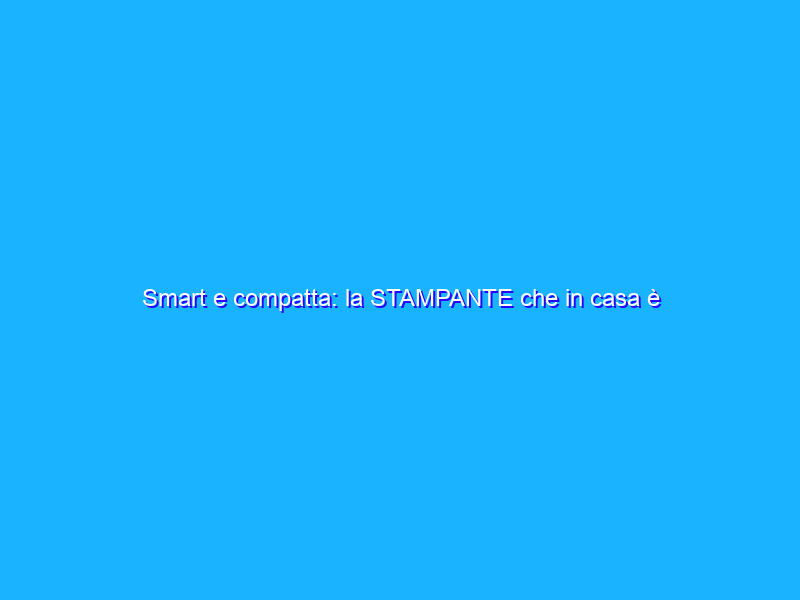 Smart e compatta: la STAMPANTE che in casa è l’ideale (Amazon)
