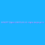 SONOFF Zigbee USB PLUS 3.0: miglior dongle per la Smart Home in promo su Amazon