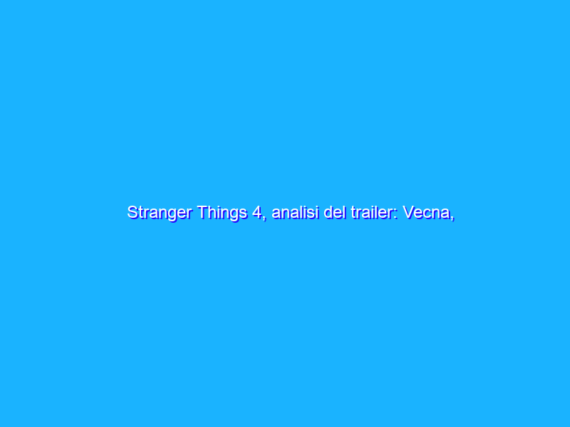 Stranger Things 4, analisi del trailer: Vecna, Creel House e Max con i poteri?