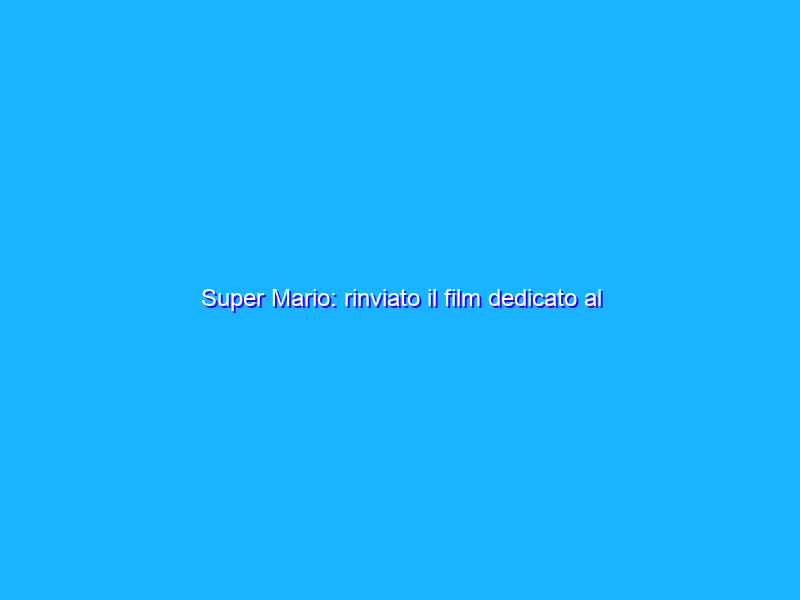 Super Mario: rinviato il film dedicato al personaggio Nintendo