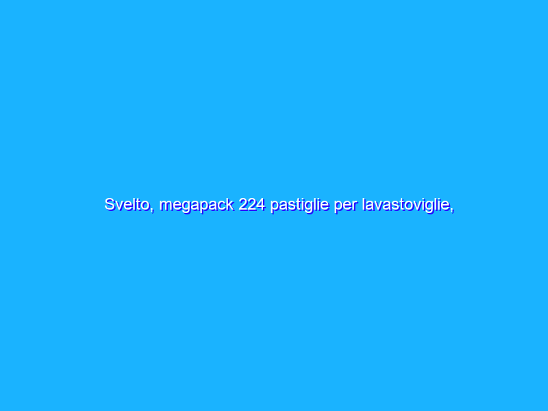 Svelto, megapack 224 pastiglie per lavastoviglie, PREZZONE su Amazon