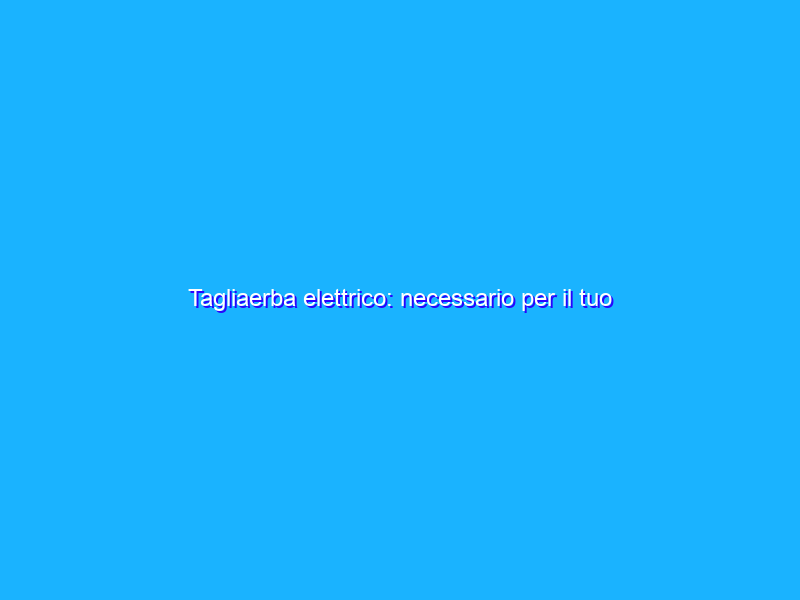 Tagliaerba elettrico: necessario per il tuo giardino NO BENZINA (72€)