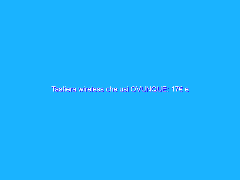Tastiera wireless che usi OVUNQUE: 17€ e diventa tua