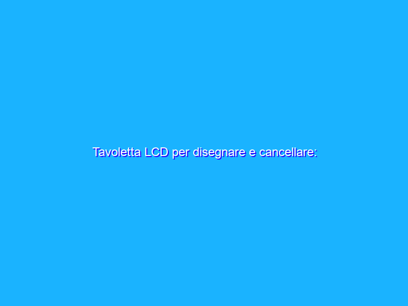 Tavoletta LCD per disegnare e cancellare: perfetta per TUTTI (13€)