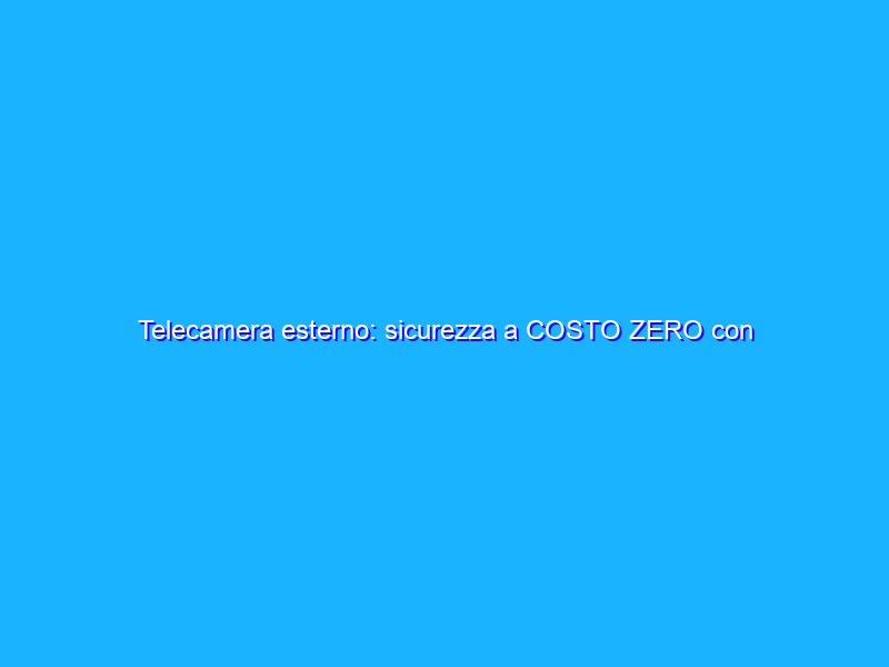 Telecamera esterno: sicurezza a COSTO ZERO con solare