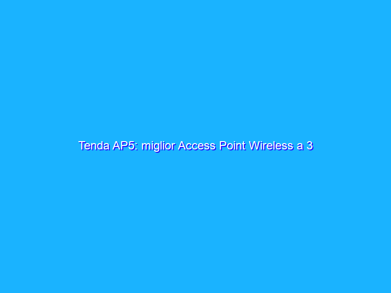 Tenda AP5: miglior Access Point Wireless a 3 antenne ad un prezzo INCREDIBILE su Amazon