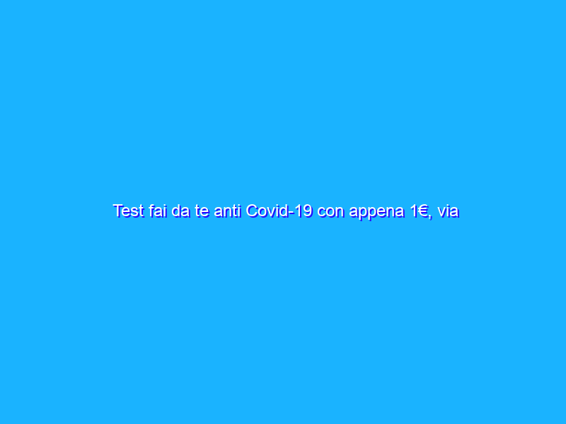 Test fai da te anti Covid-19 con appena 1€, via Amazon si può