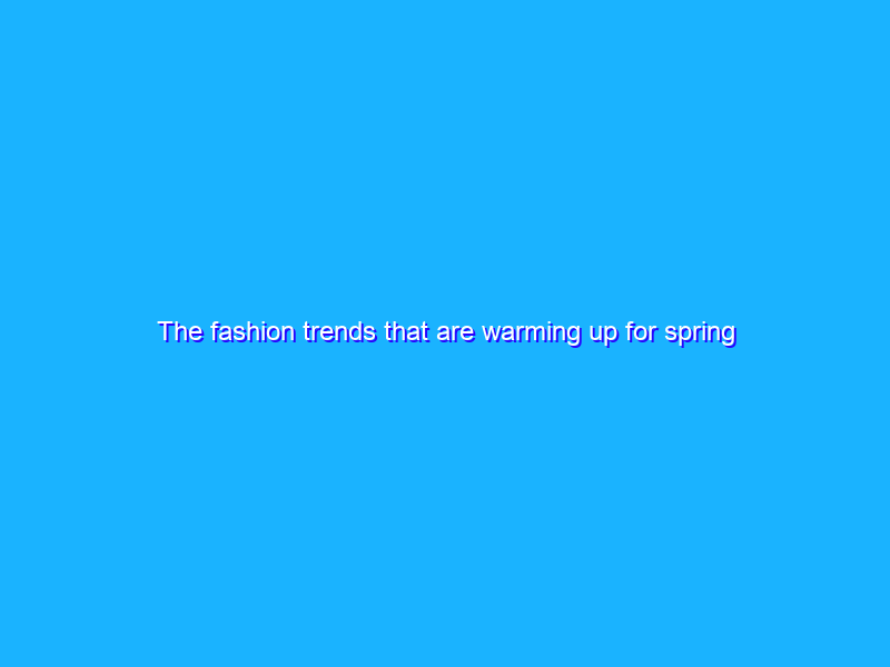 The fashion trends that are warming up for spring