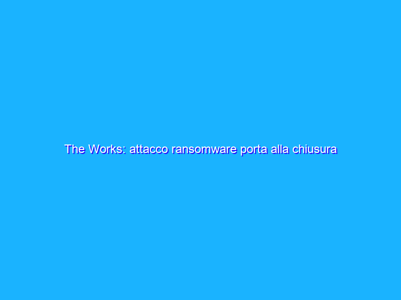 The Works: attacco ransomware porta alla chiusura dei negozi