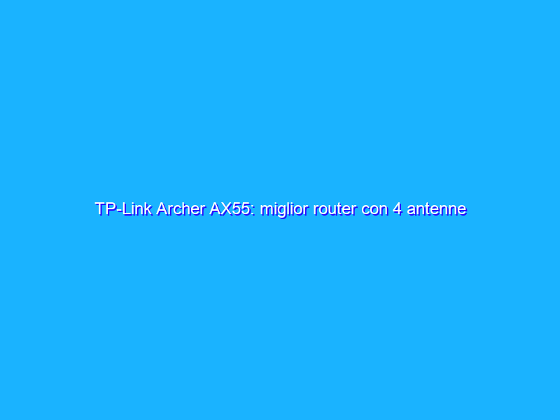 TP-Link Archer AX55: miglior router con 4 antenne ad un prezzo SUPER su Amazon