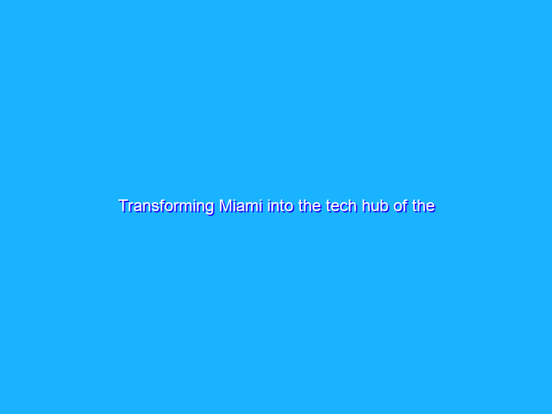 Transforming Miami into the tech hub of the Americas